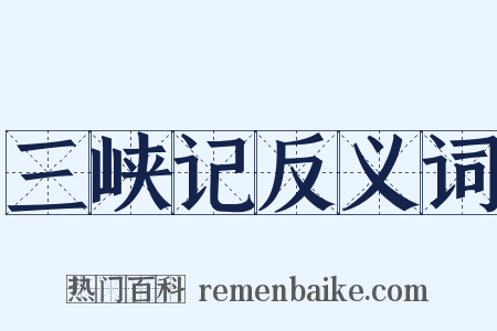 三峡记反义词是什么意思的图片